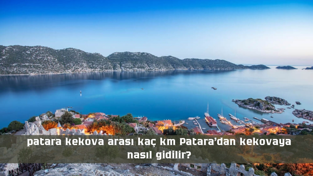 Patara Kekova Arası Kaç Km? Patara’dan Kekova’ya Nasıl Gidilir?